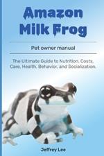 Amazon Milk Frog: The Ultimate Guide to Nutrition, Costs, Care, Health, Behavior, and Socialization.