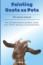 Fainting Goats as Pets: The Ultimate Guide to Nutrition, Costs, Care, Health, Behavior, and Socialization.