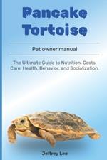 Pancake Tortoise: The Ultimate Guide to Nutrition, Costs, Care, Health, Behavior, and Socialization.