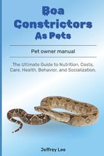 Boa Constrictors As Pets: The Ultimate Guide to Nutrition, Costs, Care, Health, Behavior, and Socialization.