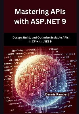 Mastering APIs with ASP.NET 9: Design, Build, and Optimize Scalable APIs in C# with .NET 9 - Dennis Rambert - cover