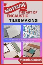Mastering the Art of Encaustic Tiles Making: The Ultimate Guide To Designing And Making Timeless Encaustic Tiles