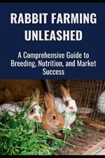 Rabbit Farming Unleashed: A Comprehensive Guide to Breeding, Nutrition, and Market Success