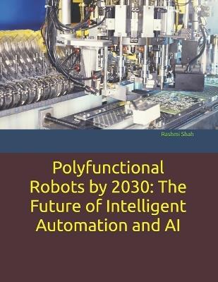 Polyfunctional Robots by 2030: The Future of Intelligent Automation and AI - Rashmi Shah - cover