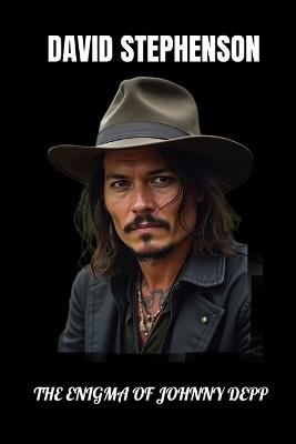 The Enigma Of Johnny Depp: A Deep Dive into the Man, the Myth, and the Movies - David Stephenson - cover