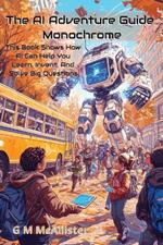 The AI Adventure Guide Monochrome: This Book ShowsHow AI can Help You Learn, Invent, And Solve Big Questions