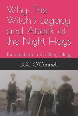 Why: The Witch's Legacy and Attack of the Night Hags: The 2nd (or possibly 1st?) book of the 'Why' trilogy - Jgc O'Connell - cover