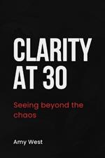 Clarity at 30: Seeing beyond the chaos