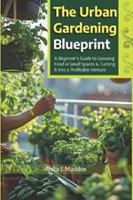 The Urban Gardener's Guide: Grow Fresh Microgreens, Herbs, and Vegetables Anywhere - No Yard, No Problem!: A Beginner's Guide to Growing Food in Small Spaces & Turning It Into a Profitable Venture