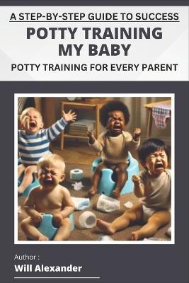 Potty Training My Baby: A Step-by-Step Guide to Success - Will Alexander - cover