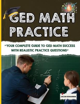 GED Math Practice: "Your Complete Guide to GED Math Success with Realistic Practice Questions" - Jacob Kohannim - cover