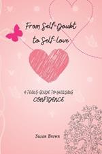 From Self-Doubt to Self-Love: A Teen's Guide to Building Confidence, Emotional Intelligence, Growth, and Transformation