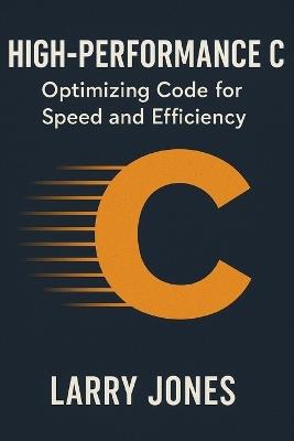 High-Performance C: Optimizing Code for Speed and Efficiency - Larry Jones - cover