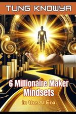 6 Millionaire Maker Mindsets in the AI Era: A New Way to Think, Make Money Fast, and Get Rich in the AI-Driven Digital Age
