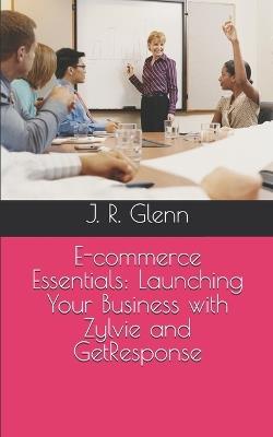 E-commerce Essentials: Launching Your Business with Zylvie and GetResponse - J R Glenn - cover