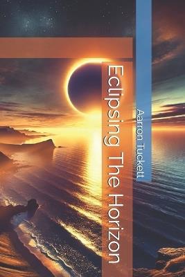 Eclipsing The Horizon - Aarron Tuckett - cover