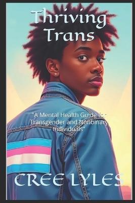 Thriving Trans: "A Mental Health Guide for Transgender and Nonbinary Individuals" - Cree Lyles - cover