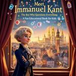 Meet Immanuel Kant: The Boy Who Questioned Everything - A Fun Educational Book for Kids: Discover the Life and Big Ideas of One of History's Greatest Thinkers!