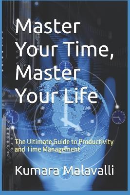 Master Your Time, Master Your Life: The Ultimate Guide to Productivity and Time Management - Kumara Malavalli - cover