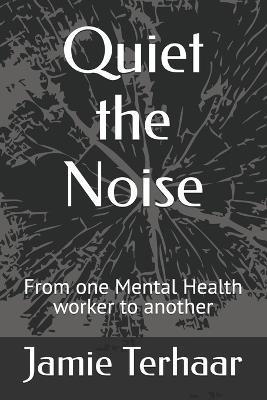 Quiet the Noise: From one Mental Health worker to another - Jamie Terhaar - cover