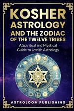 Kosher Astrology and the Zodiac of the Twelve Tribes: A Spiritual and Mystical Guide to Jewish Astrology