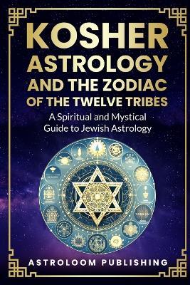 Kosher Astrology and the Zodiac of the Twelve Tribes: A Spiritual and Mystical Guide to Jewish Astrology - Astroloom Publishing - cover