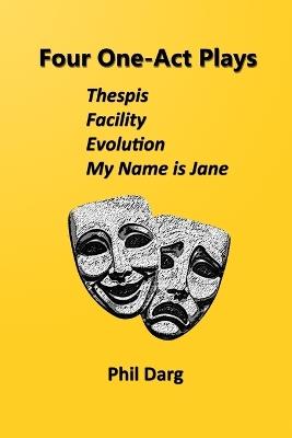Four One-Act Plays: Thespis Facility Evolution My Name is Jane: A Collection of Contemporary Dramatic Pieces - Phil Darg - cover