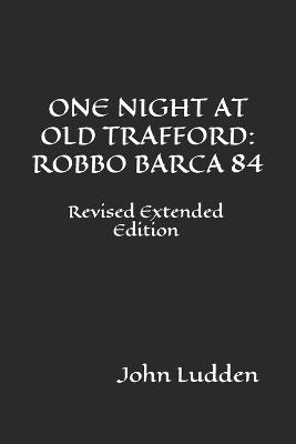One Night at Old Trafford: ROBBO BARCA 84: Revised Extended Edition - John Ludden - cover