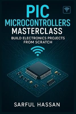 PIC Microcontrollers Masterclass: Build Electronics Projects from Scratch - Sarful Hassan - cover