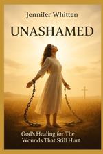 Unashamed: God's Healing for the Wounds That Still Hurt