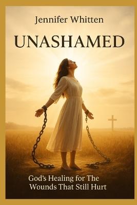 Unashamed: God's Healing for the Wounds That Still Hurt - Jennifer Whitten - cover