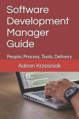 Software Development Manager Guide: People, Process, Tools, Delivery - Adrian Krzesniak - cover