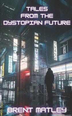 Tales from the Dystopian Future - Brent Matley - cover