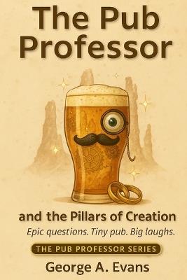 The Pub Professor and the Pillars of Creation - George A Evans - cover