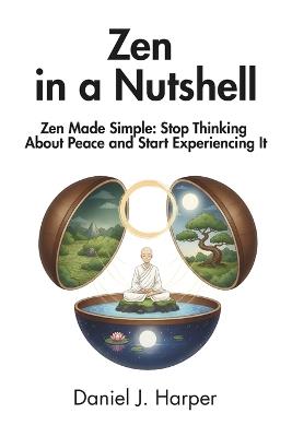 Zen in a Nutshell: Zen Made Simple: Stop Thinking About Peace and Start Experiencing It - Daniel J Harper,In A Nutshell Press - cover