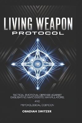 Living Weapon Protocol: Tactical Emotional Defense Against Gaslighting, Narcissists, Manipulators, and Psychological Coercion - Obadiah Switzer - cover