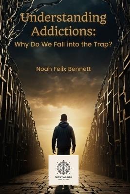 Understanding Addictions: Why Do We Fall into the Trap? - Noah Felix Bennett - cover