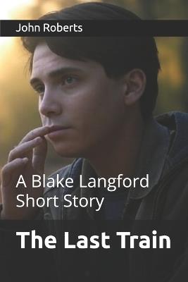 The Last Train: A Blake Langford Short Story - John Roberts - cover