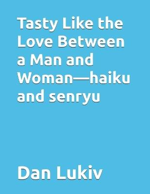 Tasty Like the Love Between a Man and Woman-haiku and senryu - Dan Lukiv - cover