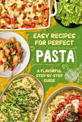 Easy Recipes for Perfect Pasta: A Flavorful Step-by-Step Guide - Ronald Smith - cover