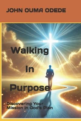 Walking in purpose: Discovering Your Mission in God's Plan - John Ouma Odede - cover