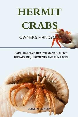 Hermit Crabs: Care, Habitat, Health Management, Dietary Requirements and Fun Facts - Justin Loxley - cover