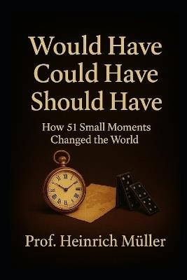 Would Have Could Have Should Have: How 51 Small Moments Changed the World - Prof Heinrich Müller - cover