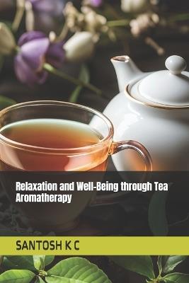 Relaxation and Well-Being through Tea Aromatherapy - Santosh K C - cover