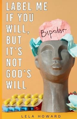 Label Me if You Will But it Is Not God's Will - Lela Howard - cover