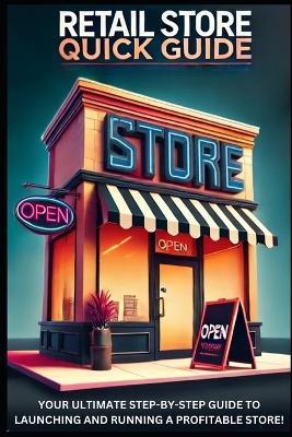 Retail Store Quick Guide: The Ultimate Step-by-Step Way to Launching and Running a Profitable Store! - David Rahe - cover