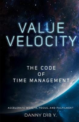 Value Velocity: The Code Of Time Management: Accelerate Wealth, Focus, and Fulfilment - Danny Dib Y - cover
