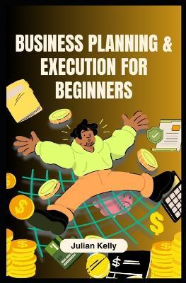 Business Planning & Execution for Beginners - Julian Kelly - cover