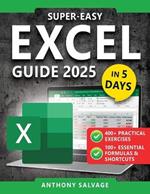 Super-Easy Excel Guide: The Complete Step-by-Step Guide to Mastering Excel-With Practical Exercises, Time-Saving Shortcuts, and Automation Tricks to Work Smarter and Get Ahead!