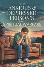 The Anxious and Depressed Person's Guide to Spiritual Warfare: 30 Prayers Specifically for the Challenges Facing People with Mental Health Issues